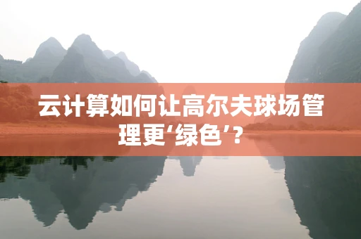 云计算如何让高尔夫球场管理更‘绿色’？