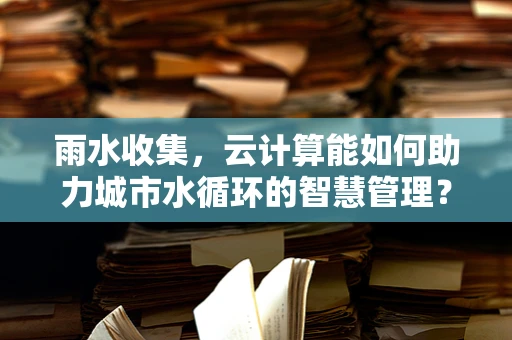 雨水收集，云计算能如何助力城市水循环的智慧管理？