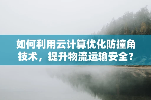 如何利用云计算优化防撞角技术，提升物流运输安全？