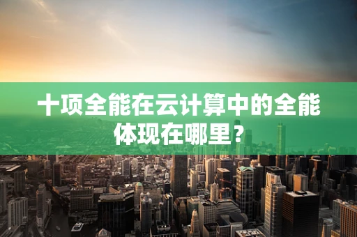 十项全能在云计算中的全能体现在哪里？