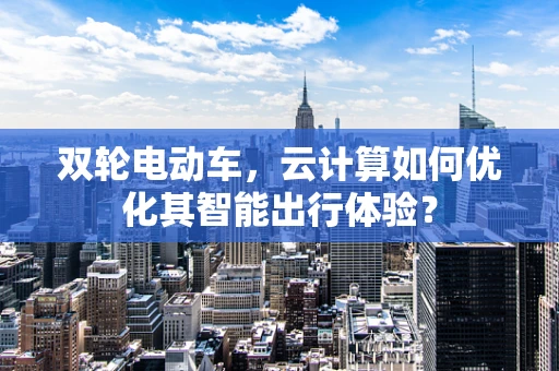 双轮电动车，云计算如何优化其智能出行体验？