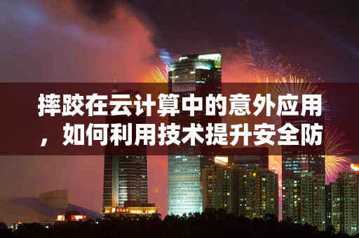 摔跤在云计算中的意外应用，如何利用技术提升安全防护？