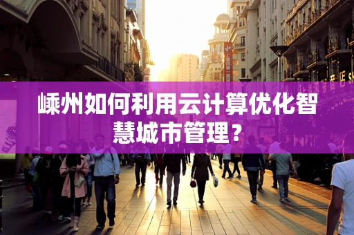 嵊州如何利用云计算优化智慧城市管理？