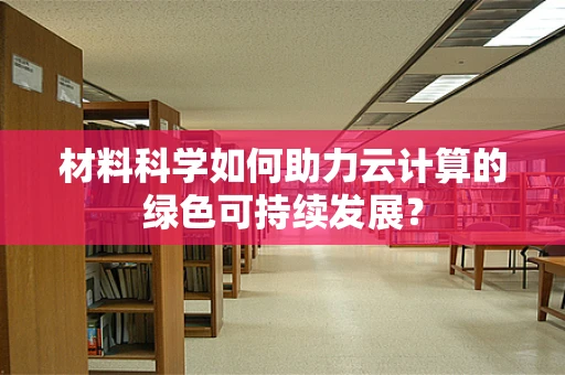 材料科学如何助力云计算的绿色可持续发展？