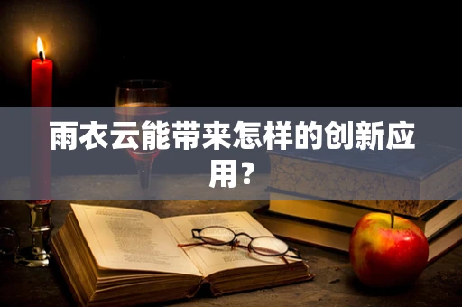 雨衣云能带来怎样的创新应用？