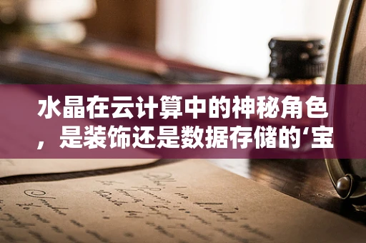水晶在云计算中的神秘角色，是装饰还是数据存储的‘宝石’？