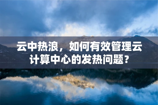 云中热浪，如何有效管理云计算中心的发热问题？
