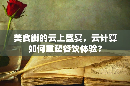 美食街的云上盛宴，云计算如何重塑餐饮体验？