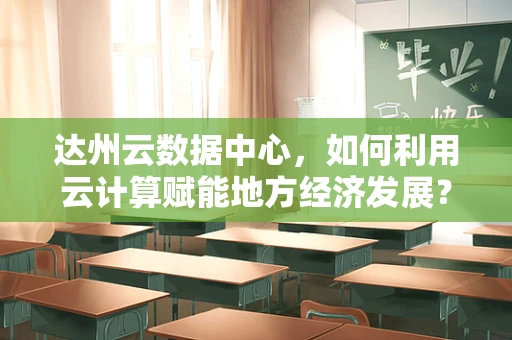 达州云数据中心，如何利用云计算赋能地方经济发展？
