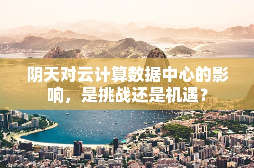 阴天对云计算数据中心的影响，是挑战还是机遇？