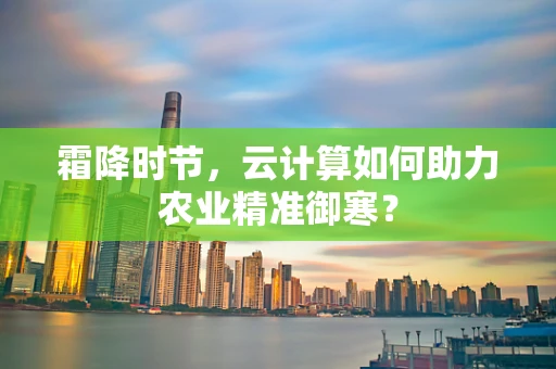 霜降时节，云计算如何助力农业精准御寒？