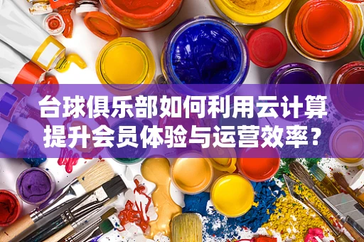 台球俱乐部如何利用云计算提升会员体验与运营效率？