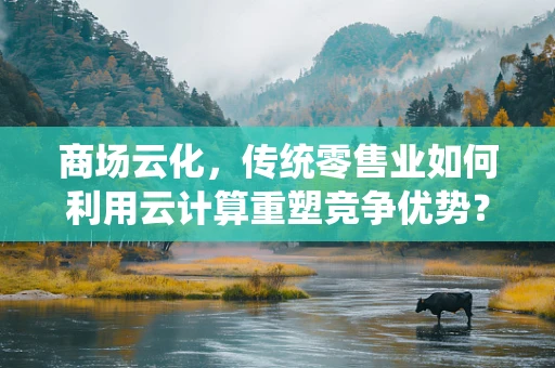 商场云化，传统零售业如何利用云计算重塑竞争优势？