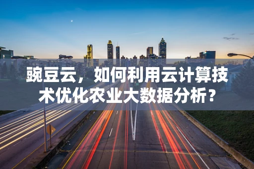 豌豆云，如何利用云计算技术优化农业大数据分析？