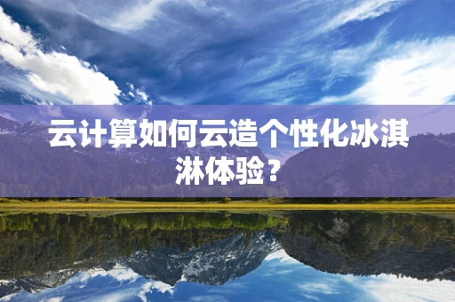 云计算如何云造个性化冰淇淋体验？