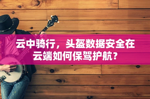 云中骑行，头盔数据安全在云端如何保驾护航？