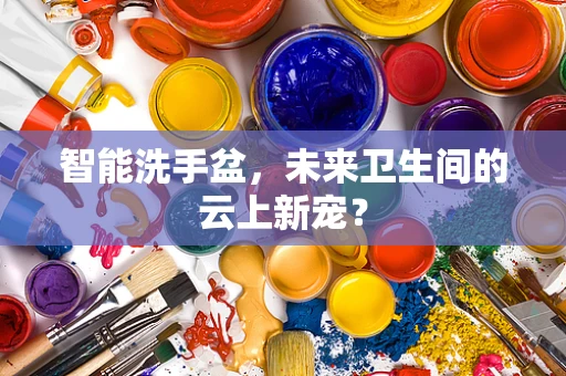 智能洗手盆，未来卫生间的云上新宠？