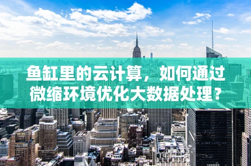 鱼缸里的云计算，如何通过微缩环境优化大数据处理？