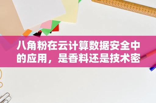 八角粉在云计算数据安全中的应用，是香料还是技术密钥？
