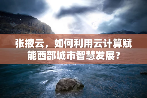 张掖云，如何利用云计算赋能西部城市智慧发展？
