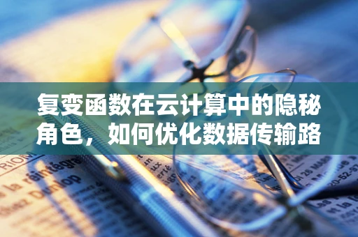 复变函数在云计算中的隐秘角色，如何优化数据传输路径？