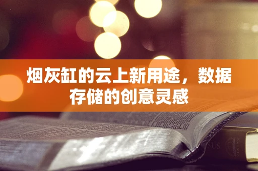 烟灰缸的云上新用途，数据存储的创意灵感