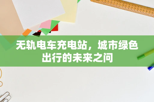 无轨电车充电站，城市绿色出行的未来之问