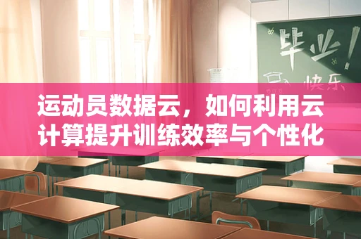 运动员数据云，如何利用云计算提升训练效率与个性化指导？