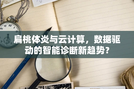 扁桃体炎与云计算，数据驱动的智能诊断新趋势？