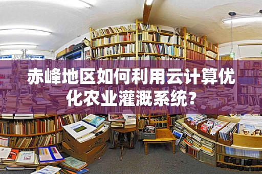 赤峰地区如何利用云计算优化农业灌溉系统？