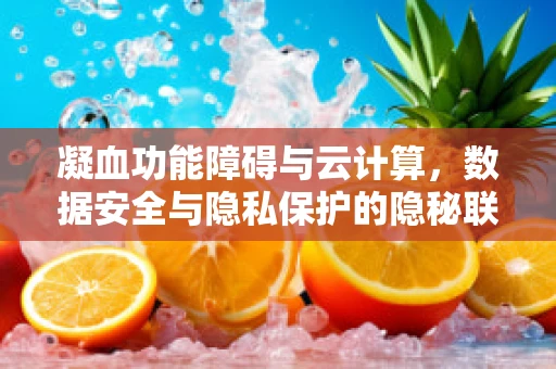 凝血功能障碍与云计算，数据安全与隐私保护的隐秘联系？