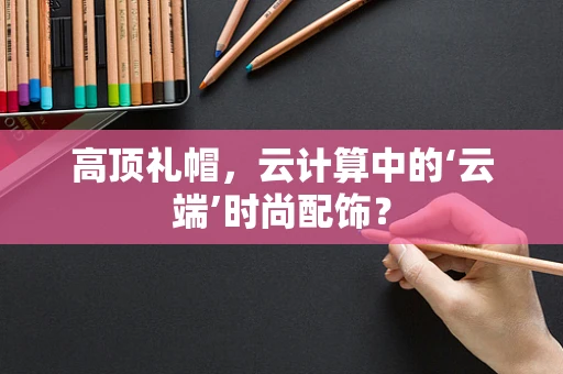 高顶礼帽，云计算中的‘云端’时尚配饰？