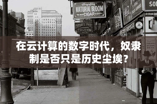 在云计算的数字时代，奴隶制是否只是历史尘埃？