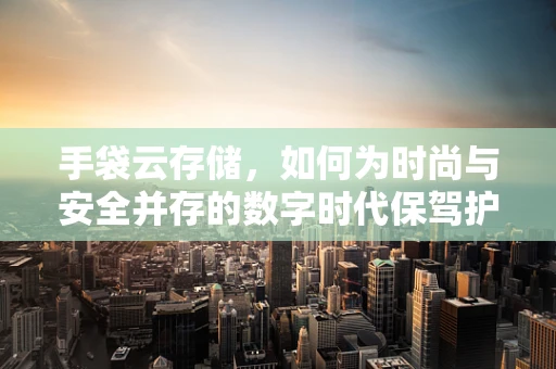 手袋云存储，如何为时尚与安全并存的数字时代保驾护航？