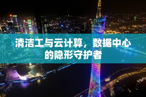 清洁工与云计算，数据中心的隐形守护者