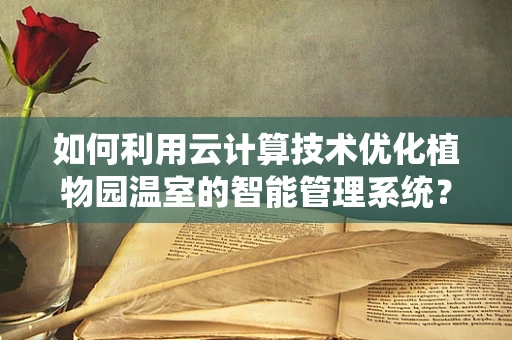 如何利用云计算技术优化植物园温室的智能管理系统？