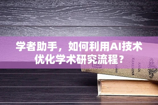 学者助手，如何利用AI技术优化学术研究流程？