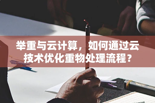 举重与云计算，如何通过云技术优化重物处理流程？
