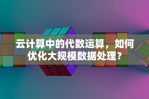 云计算中的代数运算，如何优化大规模数据处理？
