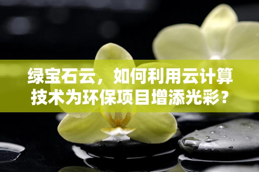 绿宝石云，如何利用云计算技术为环保项目增添光彩？