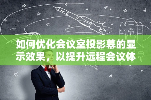 如何优化会议室投影幕的显示效果，以提升远程会议体验？