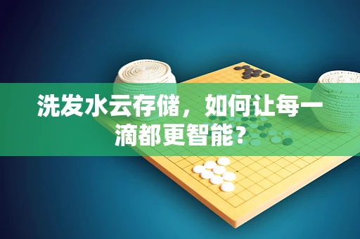 洗发水云存储，如何让每一滴都更智能？