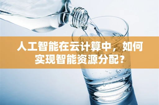 人工智能在云计算中，如何实现智能资源分配？