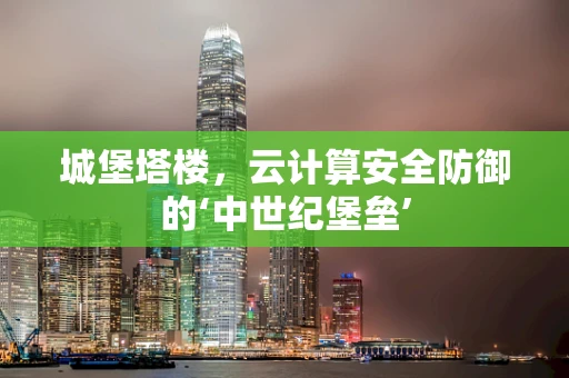 城堡塔楼，云计算安全防御的‘中世纪堡垒’