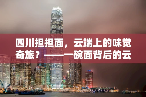四川担担面，云端上的味觉奇旅？——一碗面背后的云计算故事
