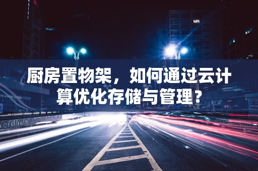 厨房置物架，如何通过云计算优化存储与管理？