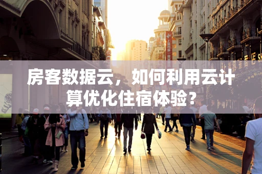 房客数据云，如何利用云计算优化住宿体验？