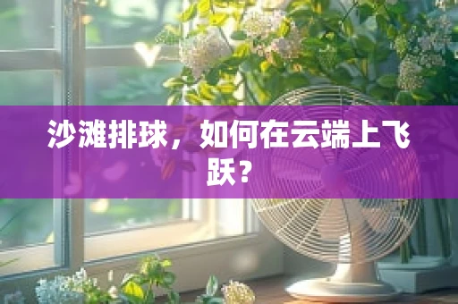 沙滩排球，如何在云端上飞跃？