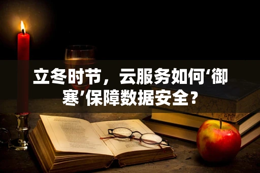 立冬时节，云服务如何‘御寒’保障数据安全？