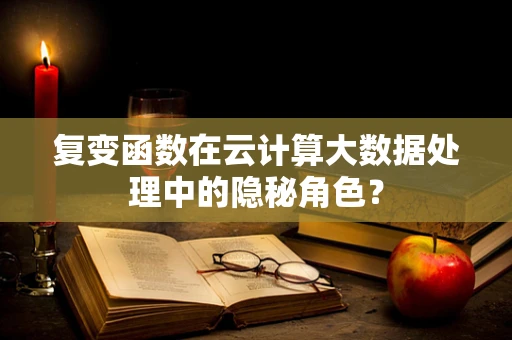 复变函数在云计算大数据处理中的隐秘角色？